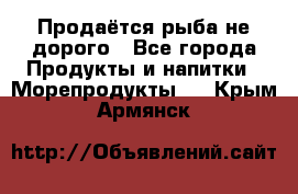 Продаётся рыба не дорого - Все города Продукты и напитки » Морепродукты   . Крым,Армянск